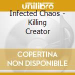 Infected Chaos - Killing Creator cd musicale di Infected Chaos