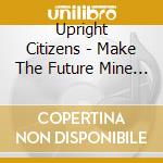 Upright Citizens - Make The Future Mine & Yours cd