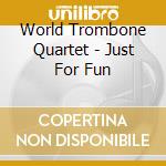 World Trombone Quartet - Just For Fun cd musicale di World Trombone Quartet