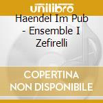 Haendel Im Pub - Ensemble I Zefirelli cd