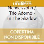 Mendelssohn / Trio Adorno - In The Shadow cd musicale