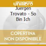 Juergen Trovato - So Bin Ich cd