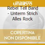 Rebel Tell Band - Unterm Strich Alles Rock cd musicale di Rebel Tell Band