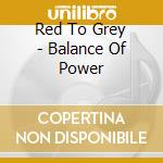 Red To Grey - Balance Of Power cd musicale