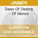 Dawn Of Destiny - Of Silence cd musicale