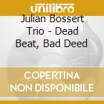 Julian Bossert Trio - Dead Beat, Bad Deed cd