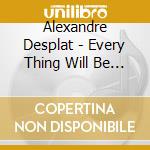 Alexandre Desplat - Every Thing Will Be Fine cd musicale