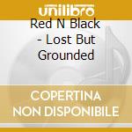 Red N Black - Lost But Grounded cd musicale