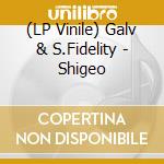 (LP Vinile) Galv & S.Fidelity - Shigeo vinile