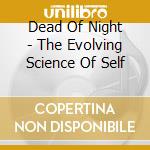 Dead Of Night - The Evolving Science Of Self cd musicale di Dead Of Night