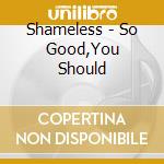 Shameless - So Good,You Should cd