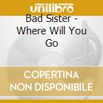 Bad Sister - Where Will You Go cd