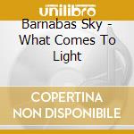 Barnabas Sky - What Comes To Light cd musicale