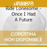 Ride Lonesome - Once I Had A Future cd