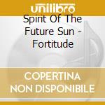 Spirit Of The Future Sun - Fortitude cd