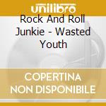 Rock And Roll Junkie - Wasted Youth cd