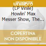 (LP Vinile) Howlin' Max Messer Show, The - The Howlin' Max Messer Show lp vinile di Howlin' Max Messer Show, The