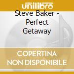 Steve Baker - Perfect Getaway cd musicale di Baker, Steve