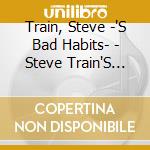 Train, Steve -'S Bad Habits- - Steve Train'S Bad Habits cd musicale di Train, Steve