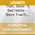Train, Steve -'S Bad Habits- - Steve Train'S Bad Habits cd