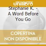 Stephanie K. - A Word Before You Go cd