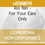 Rio Nin - For Your Ears Only cd