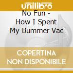 No Fun - How I Spent My Bummer Vac cd musicale di No Fun