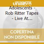 Adolescents - Rob Ritter Tapes - Live At Starwood 80/81 cd musicale