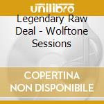 Legendary Raw Deal - Wolftone Sessions cd musicale