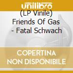 (LP Vinile) Friends Of Gas - Fatal Schwach lp vinile di Friends Of Gas