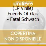 (LP Vinile) Friends Of Gas - Fatal Schwach vinile