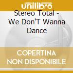 Stereo Total - We Don'T Wanna Dance cd musicale di Stereo Total