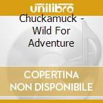 Chuckamuck - Wild For Adventure cd