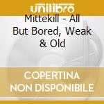 Mittekill - All But Bored, Weak & Old cd musicale di Mittekill