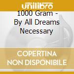 1000 Gram - By All Dreams Necessary cd musicale di 1000 Gram