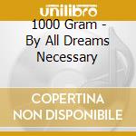 1000 Gram - By All Dreams Necessary cd