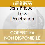 Jens Friebe - Fuck Penetration cd musicale di Jens Friebev