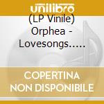 (LP Vinile) Orphea - Lovesongs.. -Gatefold- vinile