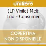 (LP Vinile) Melt Trio - Consumer vinile