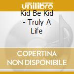 Kid Be Kid - Truly A Life cd musicale