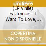 (LP Vinile) Fastmusic - I Want To Love, And I Love vinile