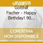 Gotthilf Fischer - Happy Birthday! 90 Jahre - Das Beste Aus 70 Jahren Tonaufnahmen cd musicale di Gotthilf Fischer