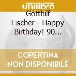 Gotthilf Fischer - Happy Birthday! 90 Jahre - Das Beste Aus 70 Jahren Tonaufnahmen cd