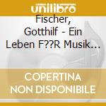 Fischer, Gotthilf - Ein Leben F??R Musik - Seine Sc cd musicale