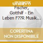 Fischer, Gotthilf - Ein Leben F??R Musik - Seine Sc cd