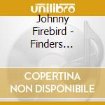 Johnny Firebird - Finders Keepers Losers Weepers cd