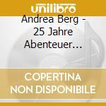 Andrea Berg - 25 Jahre Abenteuer Leben (3 Cd) cd musicale di Andrea Berg
