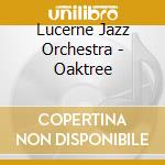 Lucerne Jazz Orchestra - Oaktree cd musicale di Lucerne Jazz Orchestra