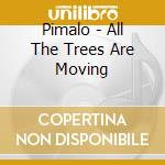 Pimalo - All The Trees Are Moving cd musicale di Pimalo