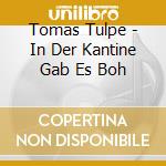 Tomas Tulpe - In Der Kantine Gab Es Boh cd musicale di Tomas Tulpe